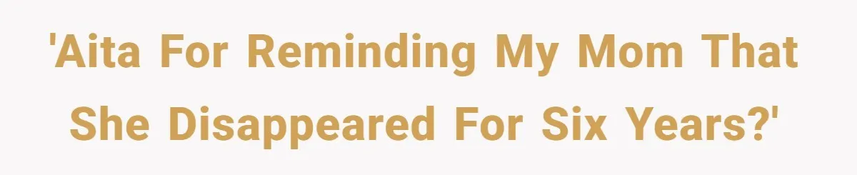 'AITA for reminding my mom that she disappeared for six years?'
