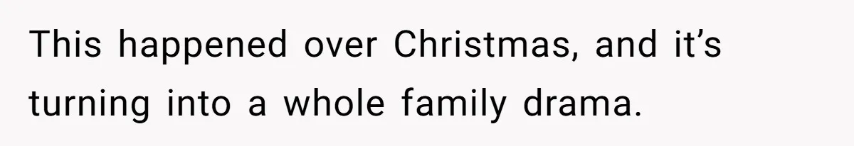 This happened over Christmas, and it’s turning into a whole family drama.