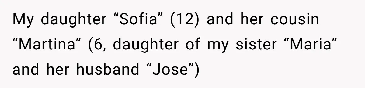 My daughter “Sofia” (12) and her cousin “Martina” (6, daughter of my sister “Maria” and her husband “Jose”)