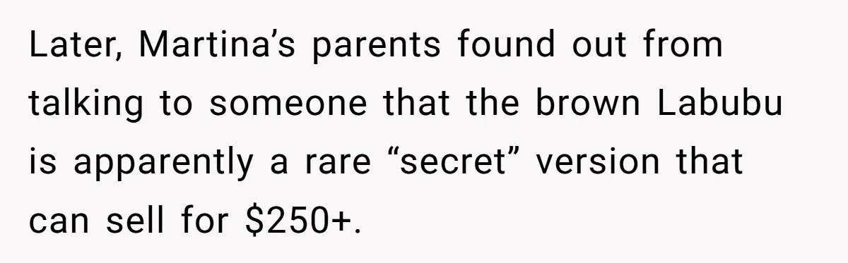Later, Martina’s parents found out from talking to someone that the brown Labubu is apparently a rare “secret” version that can sell for $250+.