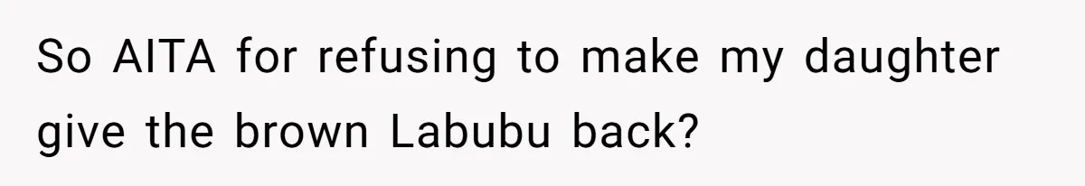 So AITA for refusing to make my daughter give the brown Labubu back?