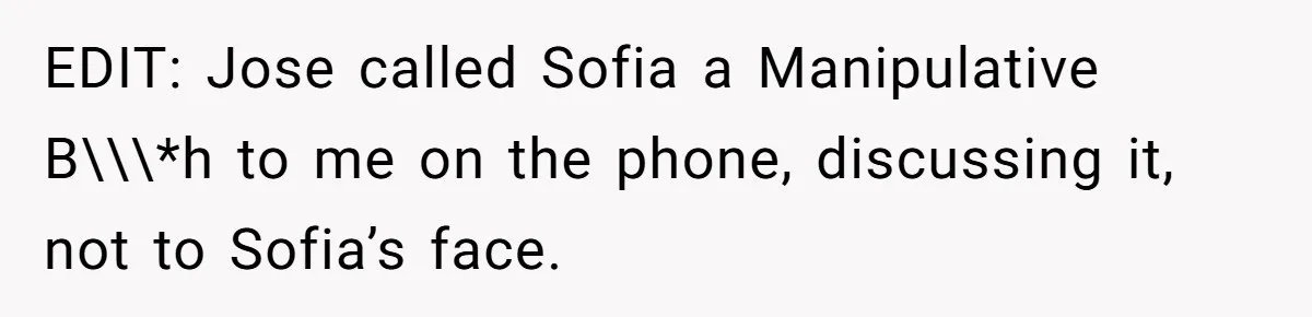 EDIT: Jose called Sofia a Manipulative B\\\*h to me on the phone, discussing it, not to Sofia’s face.