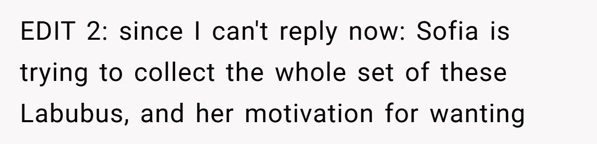 EDIT 2: since I can't reply now: Sofia is trying to collect the whole set of these Labubus, and her motivation for wanting