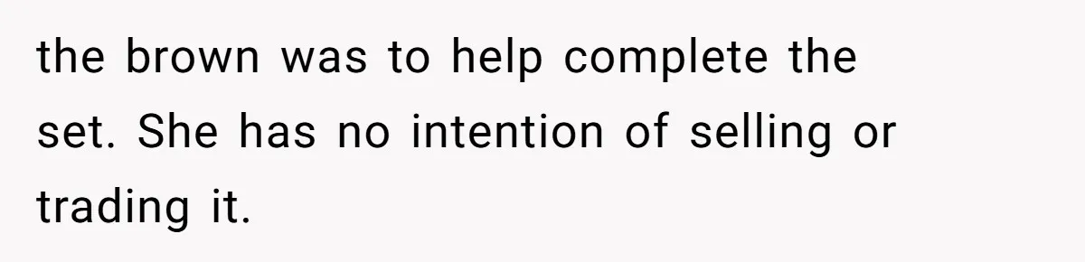 the brown was to help complete the set. She has no intention of selling or trading it.