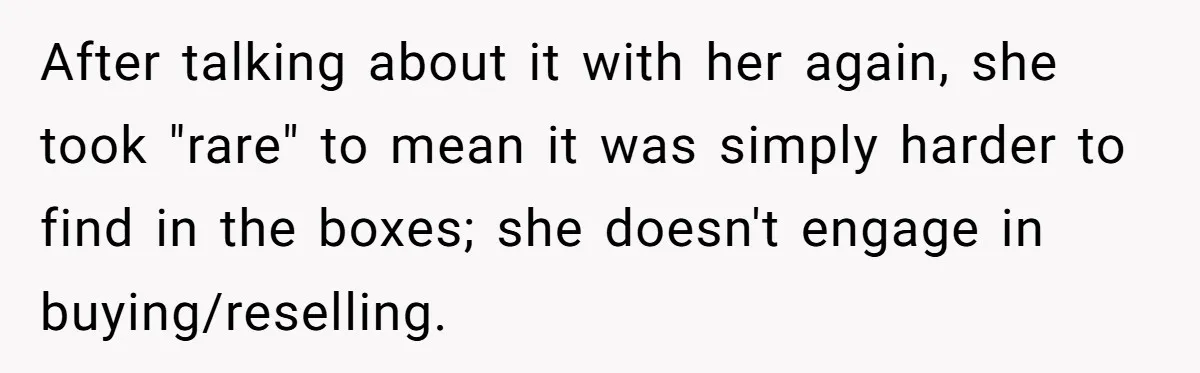 After talking about it with her again, she took "rare" to mean it was simply harder to find in the boxes; she doesn't engage in buying/reselling.