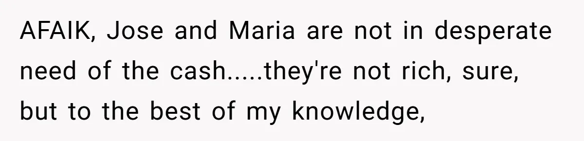 AFAIK, Jose and Maria are not in desperate need of the cash.....they're not rich, sure, but to the best of my knowledge,