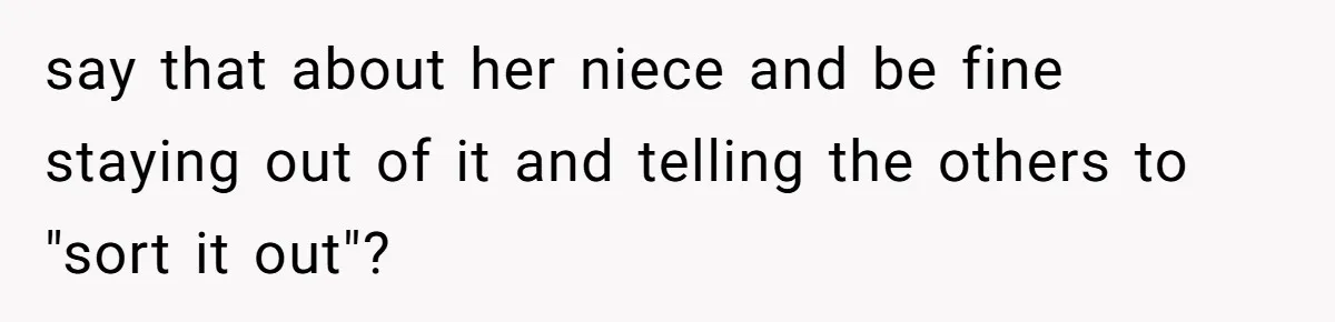 say that about her niece and be fine staying out of it and telling the others to "sort it out"?
