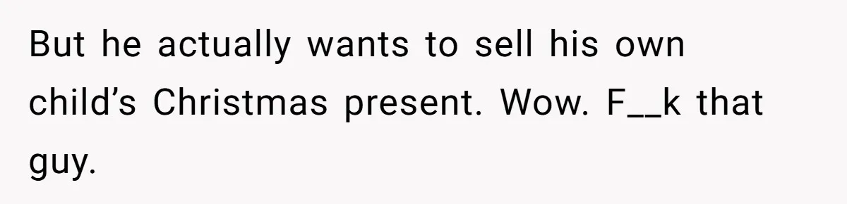 But he actually wants to sell his own child’s Christmas present. Wow. F__k that guy.