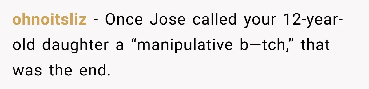 ohnoitsliz − Once Jose called your 12-year-old daughter a “manipulative b—tch,” that was the end.