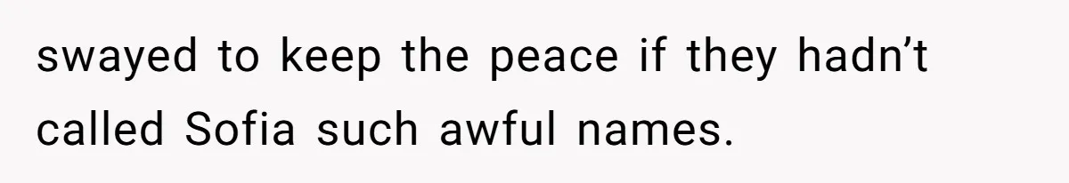 swayed to keep the peace if they hadn’t called Sofia such awful names.
