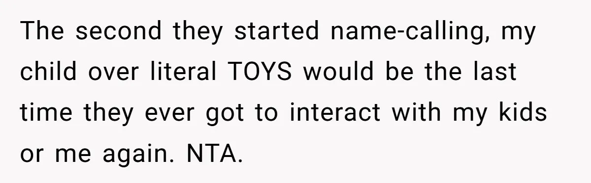 The second they started name-calling, my child over literal TOYS would be the last time they ever got to interact with my kids or me again. NTA.