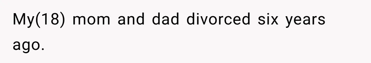 My(18) mom and dad divorced six years ago.