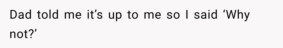 Dad told me it’s up to me so I said ‘Why not?’