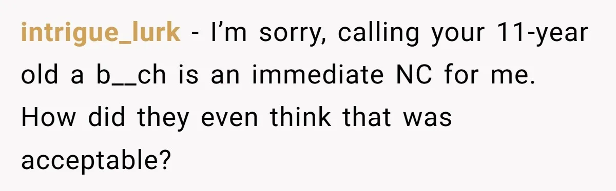 intrigue_lurk − I’m sorry, calling your 11-year old a b__ch is an immediate NC for me. How did they even think that was acceptable?