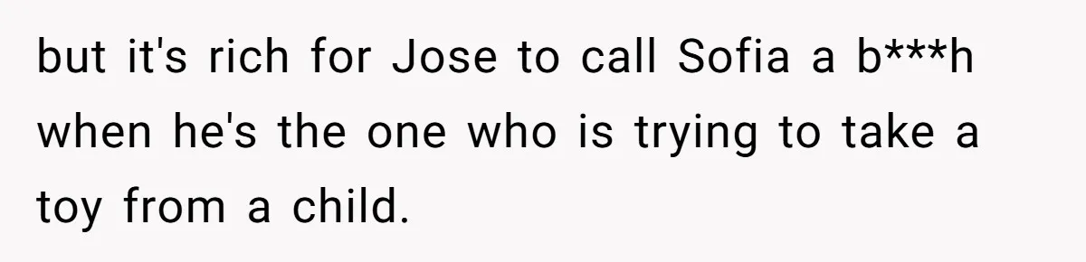but it's rich for Jose to call Sofia a b***h when he's the one who is trying to take a toy from a child.