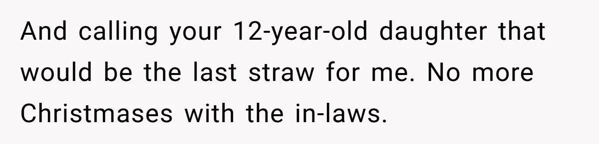 And calling your 12-year-old daughter that would be the last straw for me. No more Christmases with the in-laws.