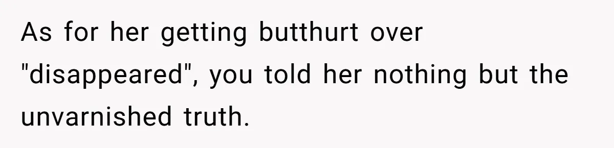 As for her getting butthurt over "disappeared", you told her nothing but the unvarnished truth.