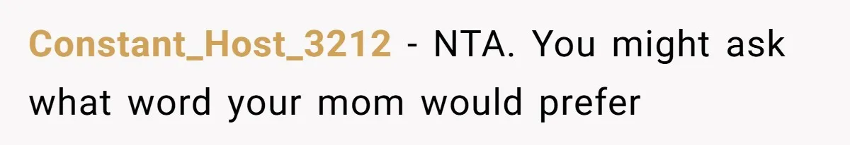 Constant_Host_3212 − NTA. You might ask what word your mom would prefer