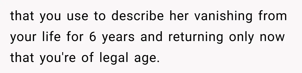 that you use to describe her vanishing from your life for 6 years and returning only now that you're of legal age.