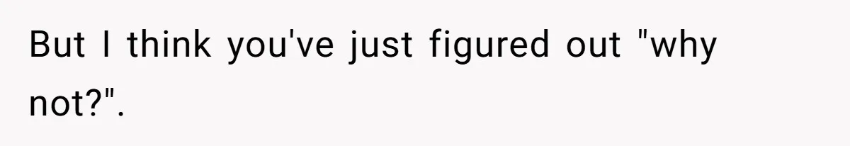 But I think you've just figured out "why not?".