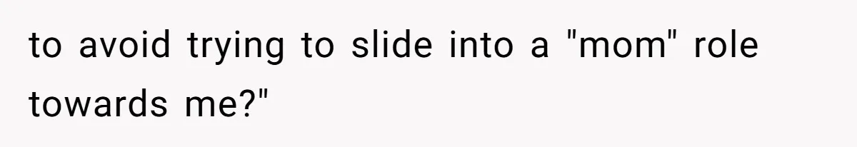 to avoid trying to slide into a "mom" role towards me?"