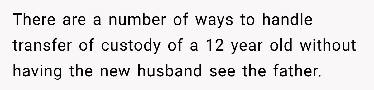 There are a number of ways to handle transfer of custody of a 12 year old without having the new husband see the father.