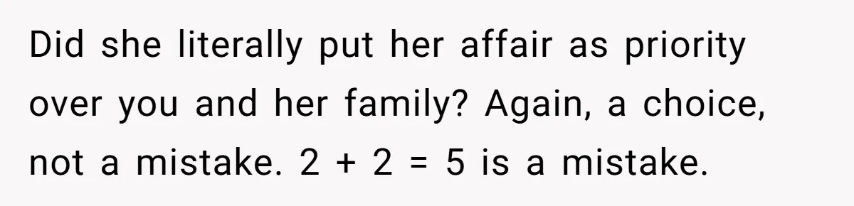 Did she literally put her affair as priority over you and her family? Again, a choice, not a mistake. 2 + 2 = 5 is a mistake.