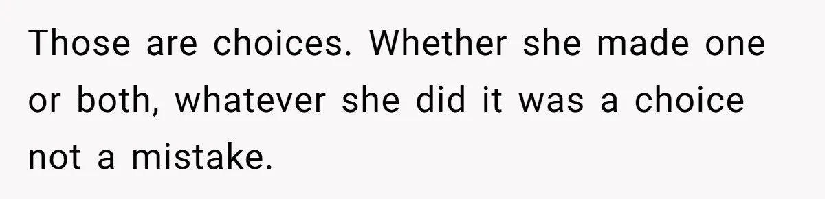 Those are choices. Whether she made one or both, whatever she did it was a choice not a mistake.