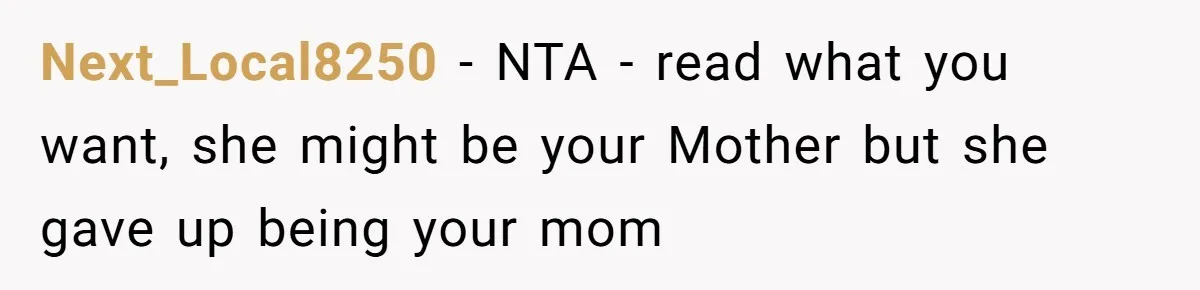 Next_Local8250 − NTA - read what you want, she might be your Mother but she gave up being your mom