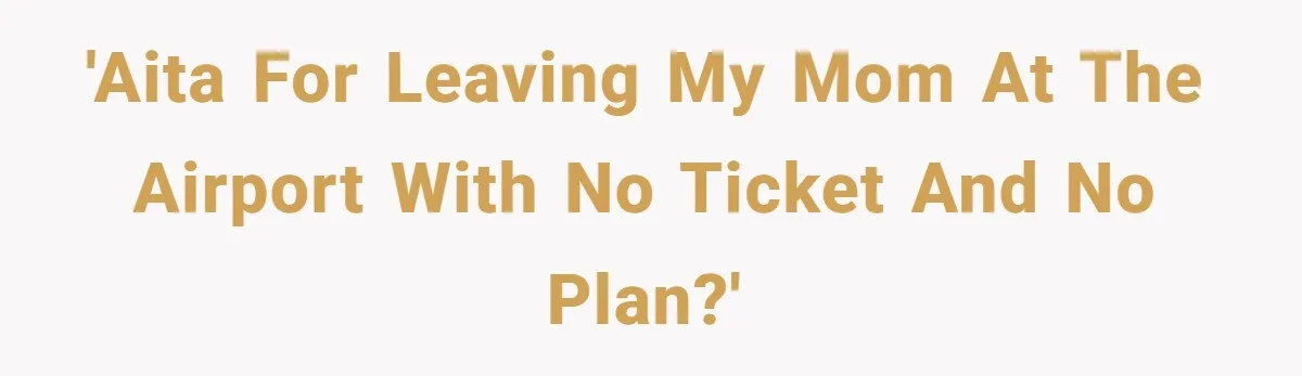 Son Stops Caving To His Abusive Mom, Leaves Her At the Airport After Last-Minute Drama 'AITA for leaving my Mom at the airport with no ticket and no plan?'