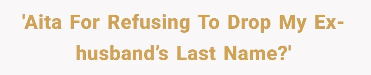 'AITA for Refusing to Drop My Ex-Husband’s Last Name?'