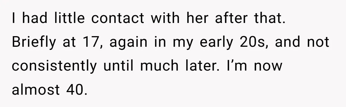 Son Stops Caving To His Abusive Mom, Leaves Her At the Airport After Last-Minute Drama I had little contact with her after that. Briefly at 17, again in my early 20s, and not consistently until much later. I’m now almost 40.