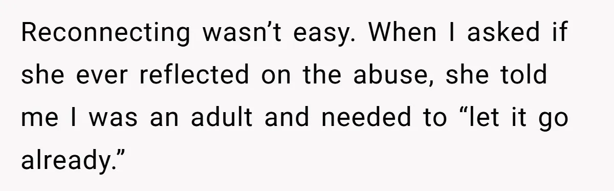 Son Stops Caving To His Abusive Mom, Leaves Her At the Airport After Last-Minute Drama Reconnecting wasn’t easy. When I asked if she ever reflected on the abuse, she told me I was an adult and needed to “let it go already.”