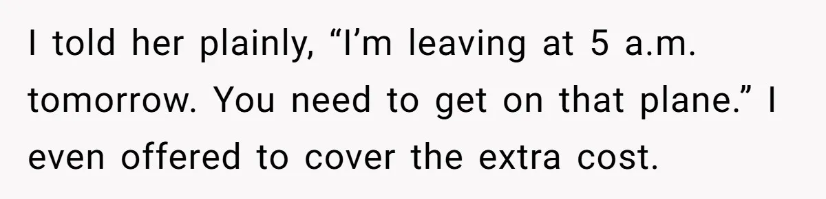 Son Stops Caving To His Abusive Mom, Leaves Her At the Airport After Last-Minute Drama I told her plainly, “I’m leaving at 5 a.m. tomorrow. You need to get on that plane.” I even offered to cover the extra cost.