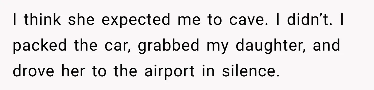 Son Stops Caving To His Abusive Mom, Leaves Her At the Airport After Last-Minute Drama I think she expected me to cave. I didn’t. I packed the car, grabbed my daughter, and drove her to the airport in silence.