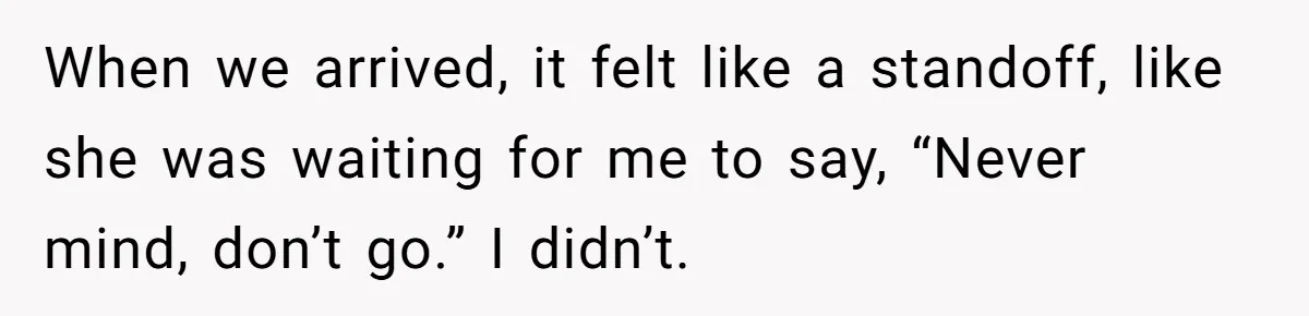 Son Stops Caving To His Abusive Mom, Leaves Her At the Airport After Last-Minute Drama When we arrived, it felt like a standoff, like she was waiting for me to say, “Never mind, don’t go.” I didn’t.
