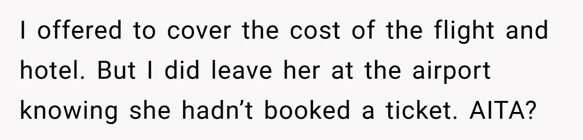 Son Stops Caving To His Abusive Mom, Leaves Her At the Airport After Last-Minute Drama I offered to cover the cost of the flight and hotel. But I did leave her at the airport knowing she hadn’t booked a ticket. AITA?