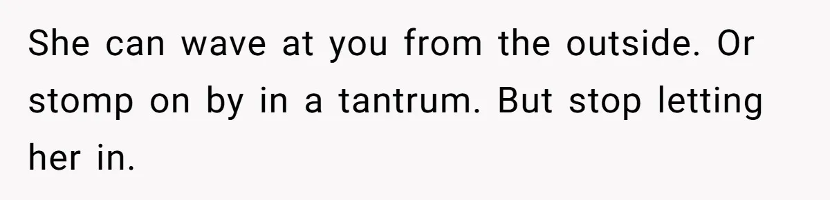 Son Stops Caving To His Abusive Mom, Leaves Her At the Airport After Last-Minute Drama She can wave at you from the outside. Or stomp on by in a tantrum. But stop letting her in.