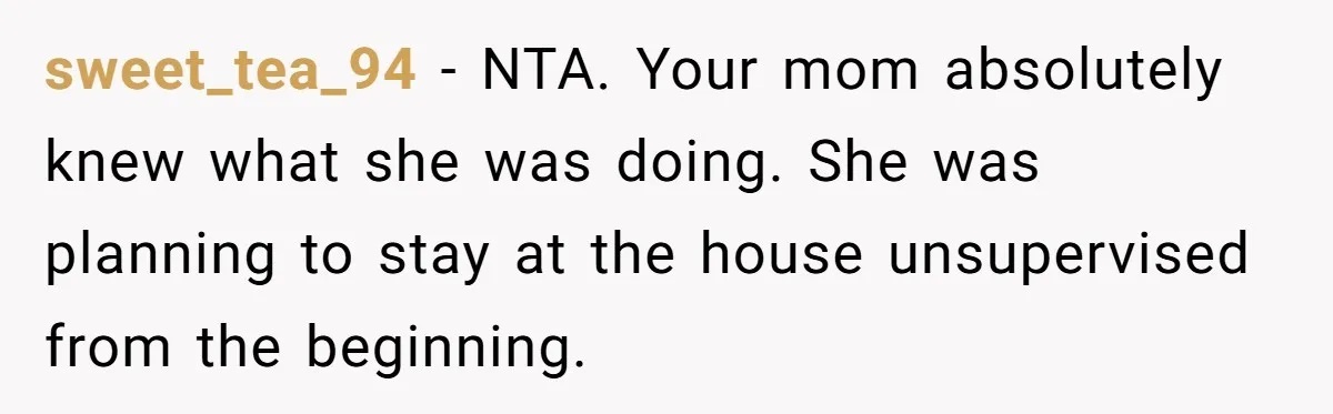 Son Stops Caving To His Abusive Mom, Leaves Her At the Airport After Last-Minute Drama sweet_tea_94 − NTA. Your mom absolutely knew what she was doing. She was planning to stay at the house unsupervised from the beginning.