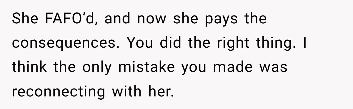 Son Stops Caving To His Abusive Mom, Leaves Her At the Airport After Last-Minute Drama She FAFO’d, and now she pays the consequences. You did the right thing. I think the only mistake you made was reconnecting with her.
