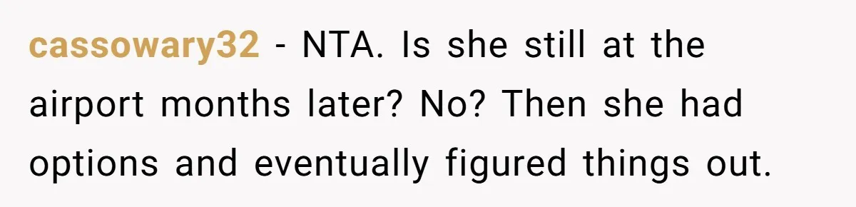 Son Stops Caving To His Abusive Mom, Leaves Her At the Airport After Last-Minute Drama cassowary32 − NTA. Is she still at the airport months later? No? Then she had options and eventually figured things out.