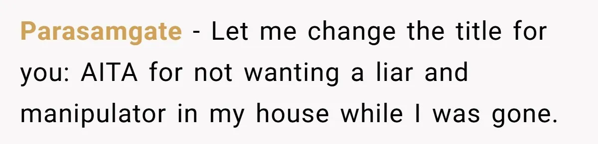 Son Stops Caving To His Abusive Mom, Leaves Her At the Airport After Last-Minute Drama Parasamgate − Let me change the title for you: AITA for not wanting a liar and manipulator in my house while I was gone.