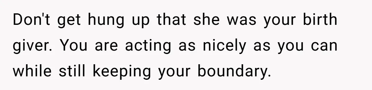 Son Stops Caving To His Abusive Mom, Leaves Her At the Airport After Last-Minute Drama Don't get hung up that she was your birth giver. You are acting as nicely as you can while still keeping your boundary.