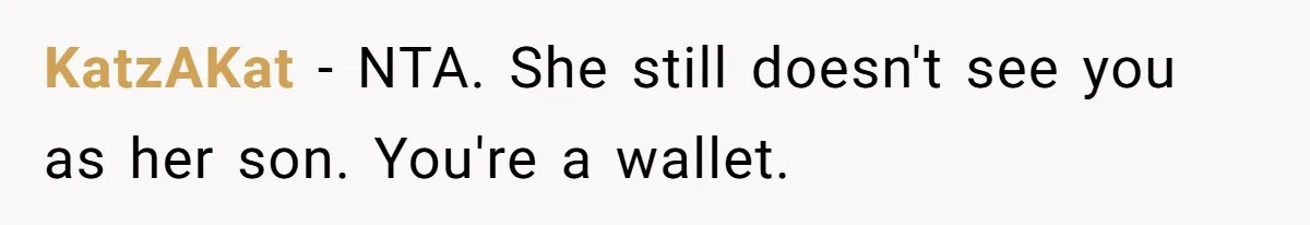 Son Stops Caving To His Abusive Mom, Leaves Her At the Airport After Last-Minute Drama KatzAKat − NTA. She still doesn't see you as her son. You're a wallet.