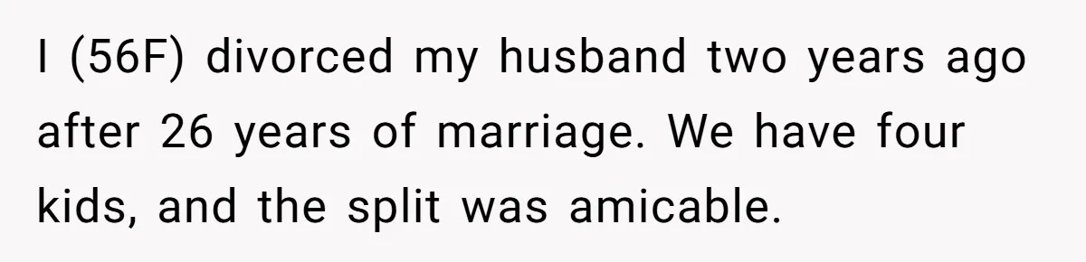 I (56F) divorced my husband two years ago after 26 years of marriage. We have four kids, and the split was amicable.