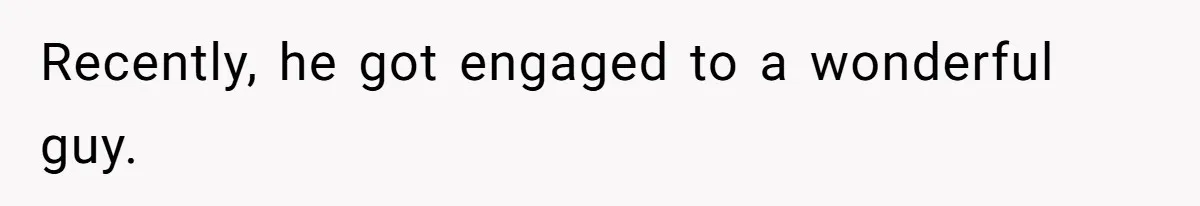 Recently, he got engaged to a wonderful guy.