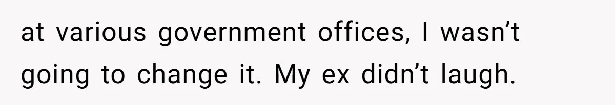 at various government offices, I wasn’t going to change it. My ex didn’t laugh.