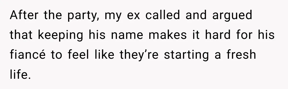 After the party, my ex called and argued that keeping his name makes it hard for his fiancé to feel like they’re starting a fresh life.
