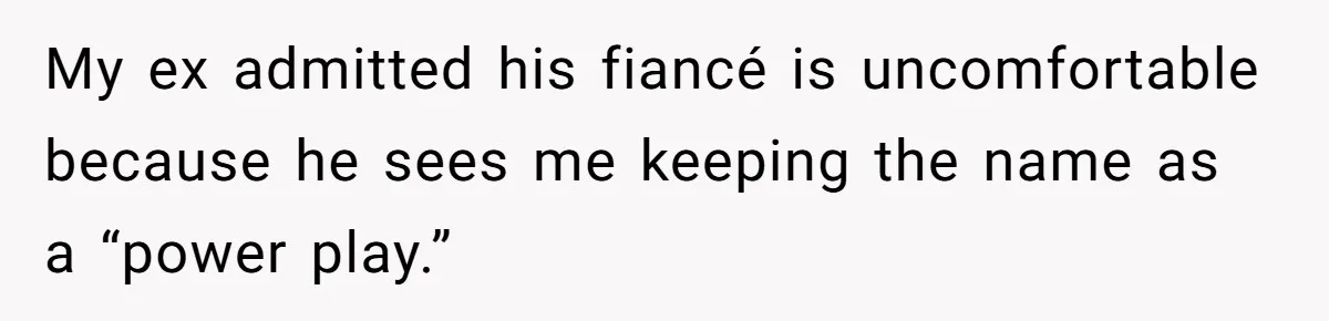 My ex admitted his fiancé is uncomfortable because he sees me keeping the name as a “power play.”