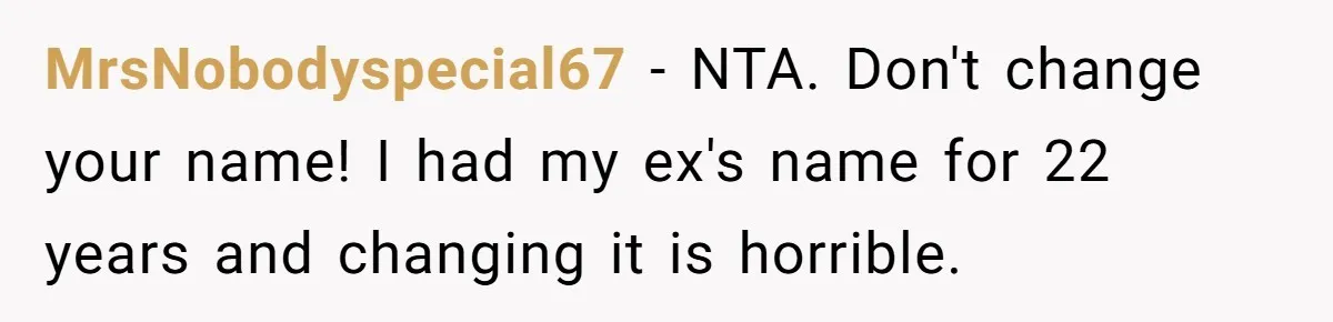 MrsNobodyspecial67 − NTA. Don't change your name! I had my ex's name for 22 years and changing it is horrible.